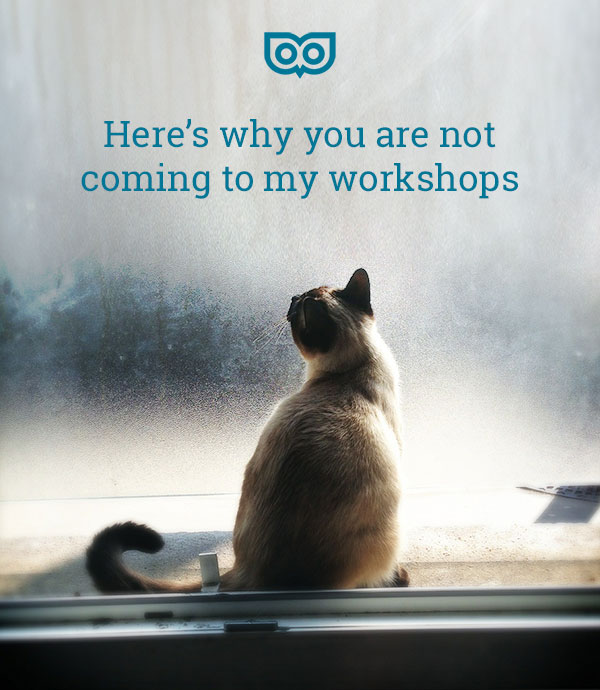 Here's why you aren't coming to my workshops